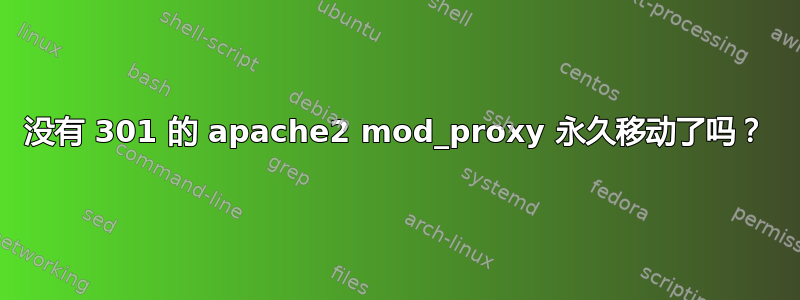 没有 301 的 apache2 mod_proxy 永久移动了吗？