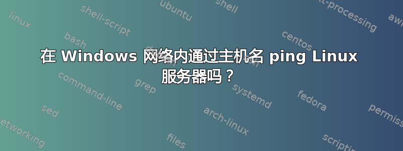 在 Windows 网络内通过主机名 ping Linux 服务器吗？