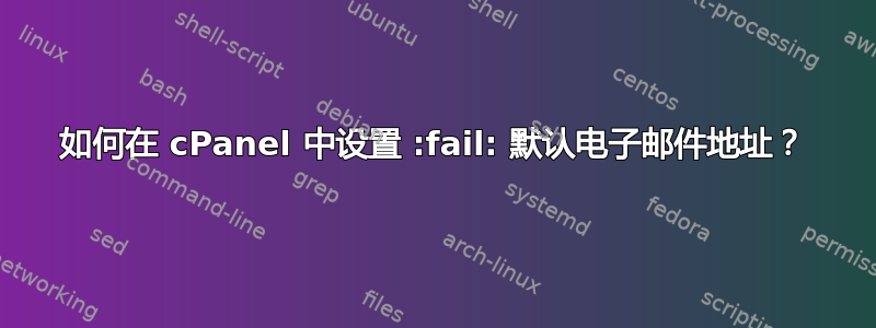 如何在 cPanel 中设置 :fail: 默认电子邮件地址？