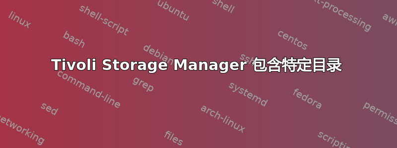 Tivoli Storage Manager 包含特定目录