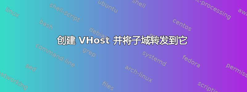 创建 VHost 并将子域转发到它