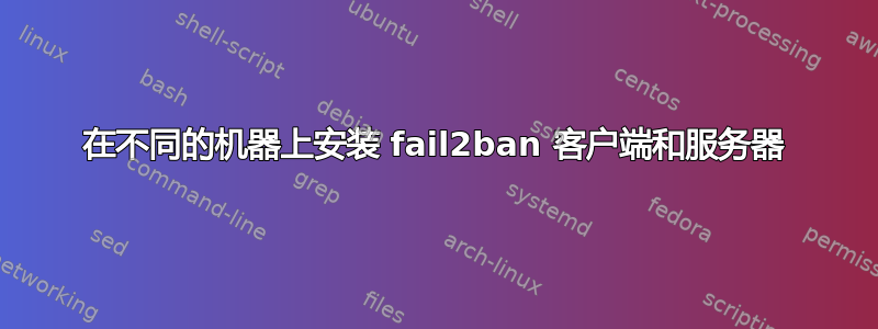 在不同的机器上安装 fail2ban 客户端和服务器