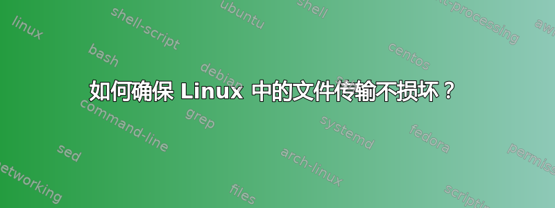 如何确保 Linux 中的文件传输不损坏？