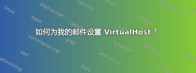 如何为我的邮件设置 VirtualHost？