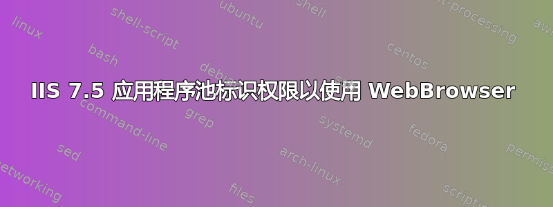 IIS 7.5 应用程序池标识权限以使用 WebBrowser