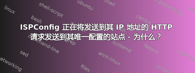 ISPConfig 正在将发送到其 IP 地址的 HTTP 请求发送到其唯一配置的站点 - 为什么？