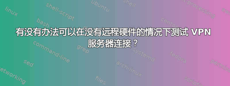 有没有办法可以在没有远程硬件的情况下测试 VPN 服务器连接？