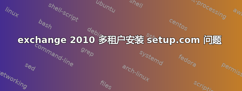 exchange 2010 多租户安装 setup.com 问题