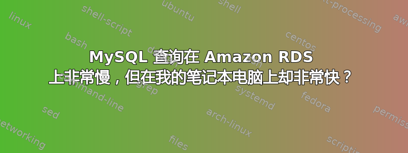 MySQL 查询在 Amazon RDS 上非常慢，但在我的笔记本电脑上却非常快？