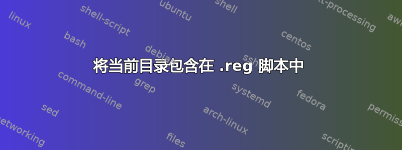 将当前目录包含在 .reg 脚本中