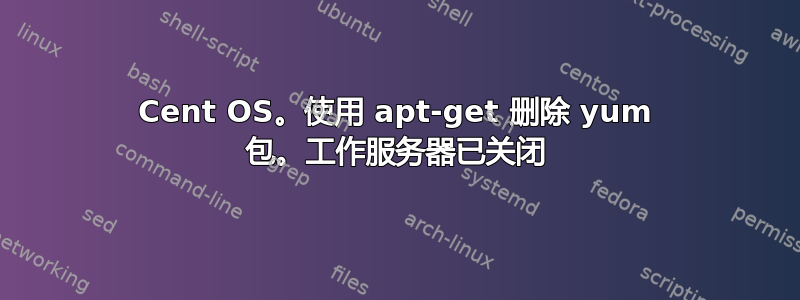 Cent OS。使用 apt-get 删除 yum 包。工作服务器已关闭