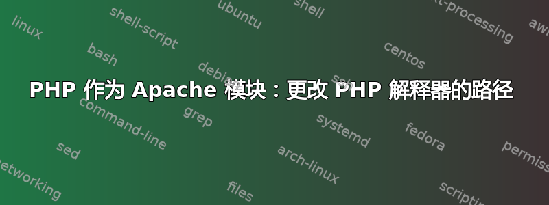 PHP 作为 Apache 模块：更改 PHP 解释器的路径