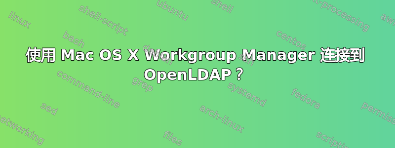 使用 Mac OS X Workgroup Manager 连接到 OpenLDAP？