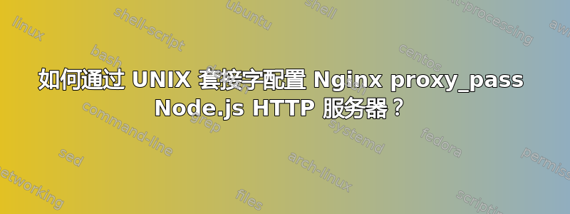 如何通过 UNIX 套接字配置 Nginx proxy_pass Node.js HTTP 服务器？