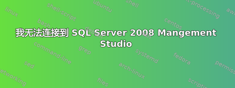 我无法连接到 SQL Server 2008 Mangement Studio