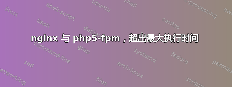 nginx 与 php5-fpm，超出最大执行时间