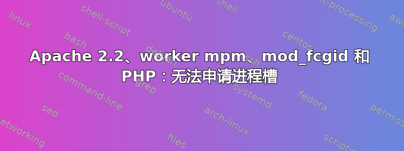 Apache 2.2、worker mpm、mod_fcgid 和 PHP：无法申请进程槽