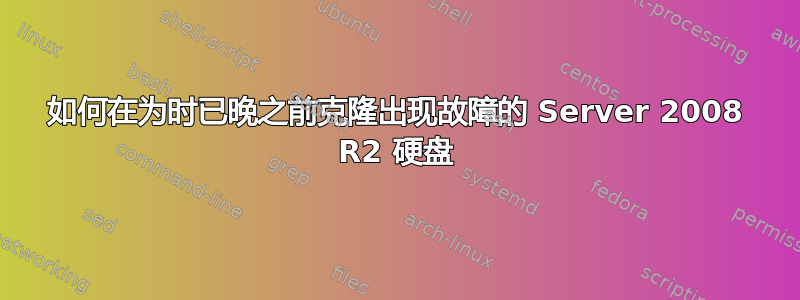 如何在为时已晚之前克隆出现故障的 Server 2008 R2 硬盘