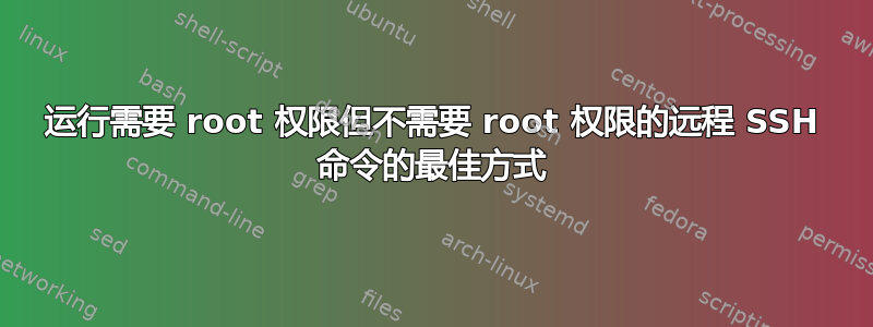 运行需要 root 权限但不需要 root 权限的远程 SSH 命令的最佳方式