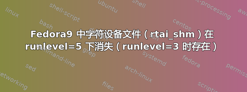 Fedora9 中字符设备文件（rtai_shm）在 runlevel=5 下消失（runlevel=3 时存在）