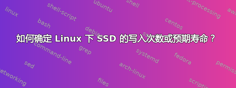 如何确定 Linux 下 SSD 的写入次数或预期寿命？