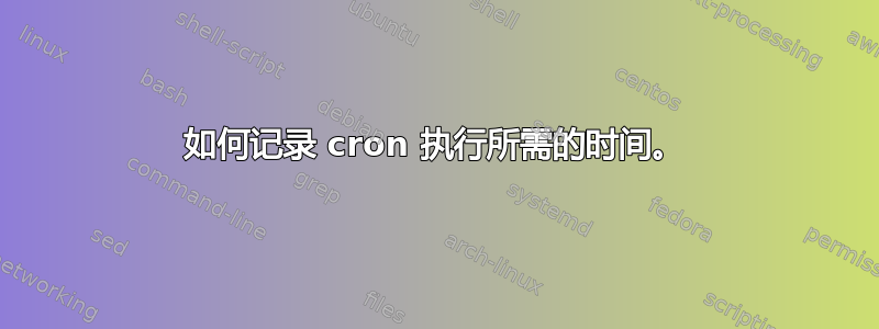 如何记录 cron 执行所需的时间。