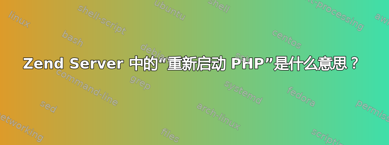 Zend Server 中的“重新启动 PHP”是什么意思？