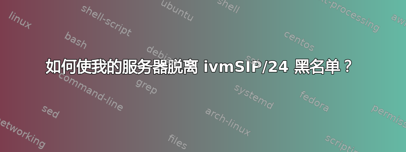 如何使我的服务器脱离 ivmSIP/24 黑名单？