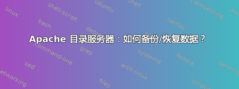 Apache 目录服务器：如何备份/恢复数据？