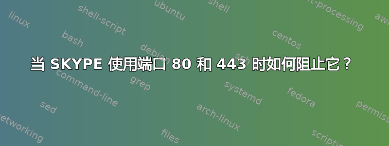 当 SKYPE 使用端口 80 和 443 时如何阻止它？