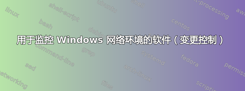 用于监控 Windows 网络环境的软件（变更控制）