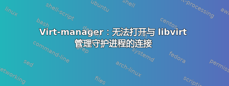 Virt-manager：无法打开与 libvirt 管理守护进程的连接