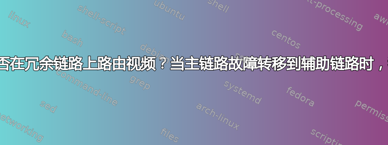 当主链路启动时，我们能否在冗余链路上路由视频？当主链路故障转移到辅助链路时，我们能否关闭冗余链路？