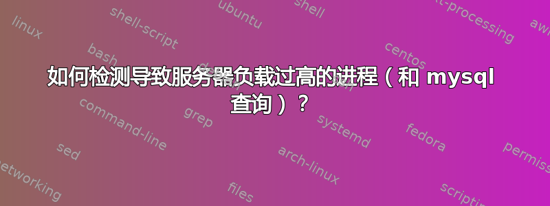 如何检测导致服务器负载过高的进程（和 mysql 查询）？