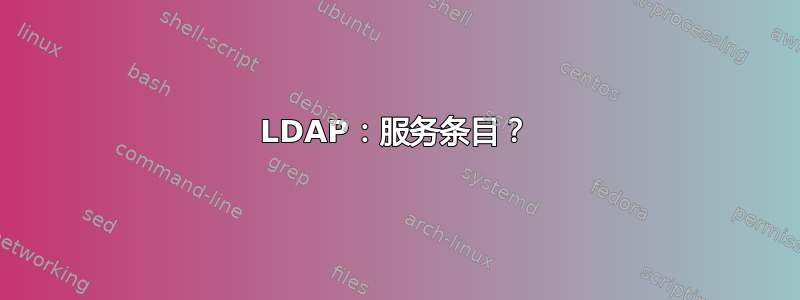 LDAP：服务条目？