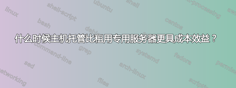 什么时候主机托管比租用专用服务器更具成本效益？