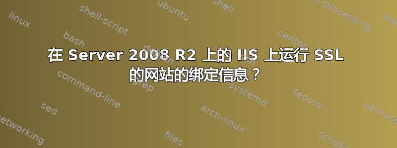 在 Server 2008 R2 上的 IIS 上运行 SSL 的网站的绑定信息？