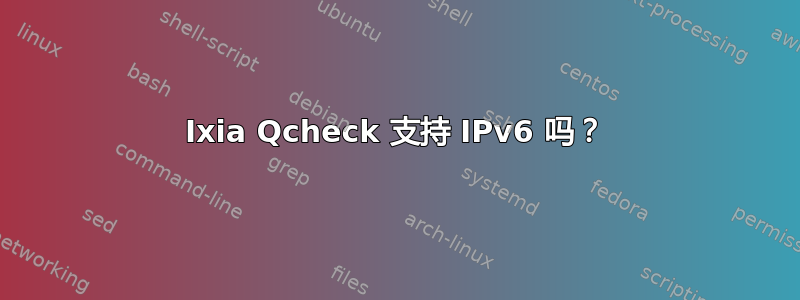 Ixia Qcheck 支持 IPv6 吗？