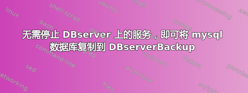 无需停止 DBserver 上的服务，即可将 mysql 数据库复制到 DBserverBackup