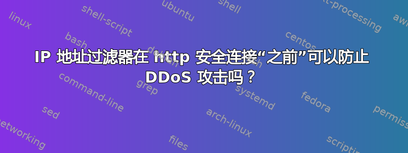 IP 地址过滤器在 http 安全连接“之前”可以防止 DDoS 攻击吗？