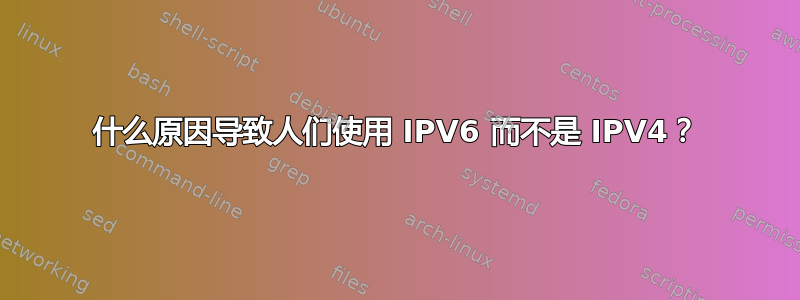 什么原因导致人们使用 IPV6 而不是 IPV4？