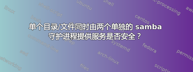 单个目录/文件同时由两个单独的 samba 守护进程提供服务是否安全？