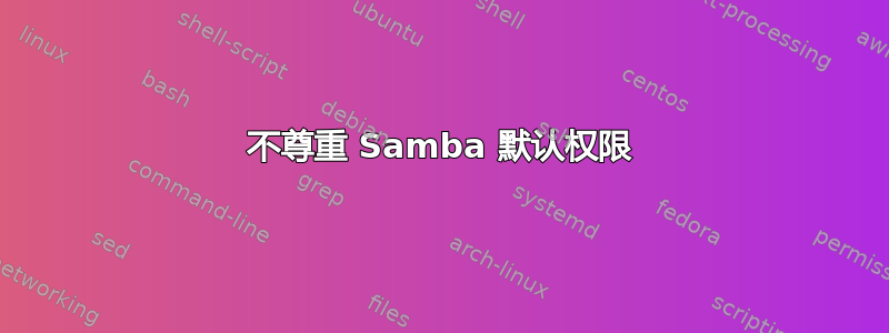 不尊重 Samba 默认权限