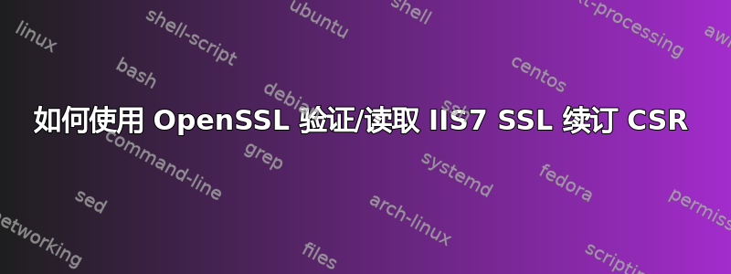 如何使用 OpenSSL 验证/读取 IIS7 SSL 续订 CSR