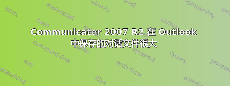 Communicator 2007 R2 在 Outlook 中保存的对话文件很大