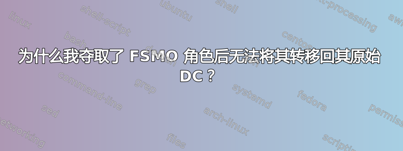 为什么我夺取了 FSMO 角色后无法将其转移回其原始 DC？