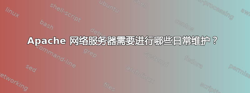 Apache 网络服务器需要进行哪些日常维护？