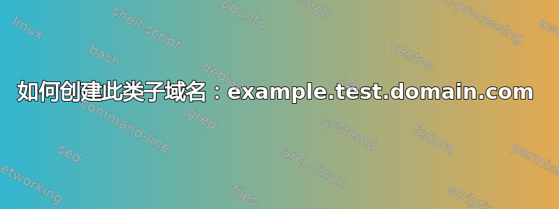 如何创建此类子域名：example.test.domain.com