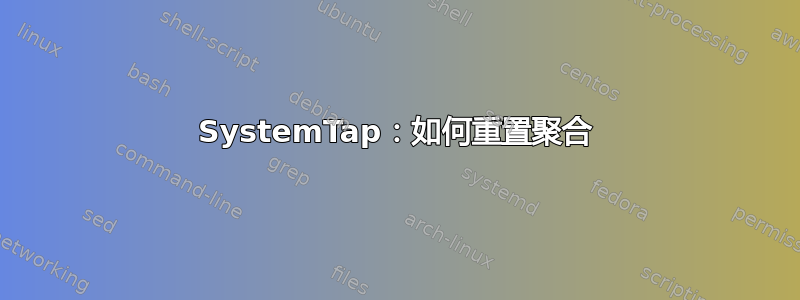 SystemTap：如何重置聚合