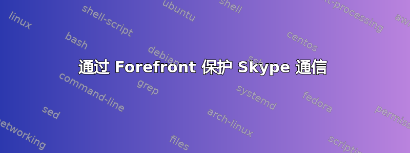 通过 Forefront 保护 Skype 通信